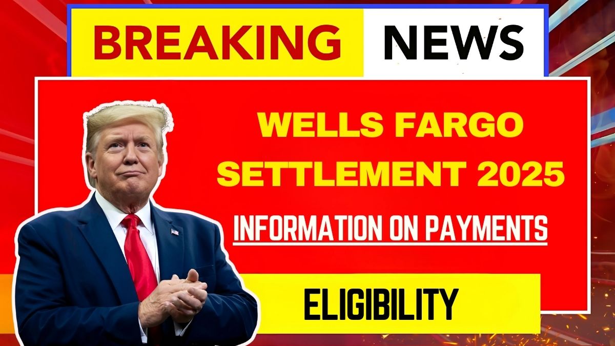 Wells Fargo Settlement 2025: Important Information on Payments and Eligibility